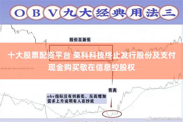 十大股票配资平台 荣科科技终止发行股份及支付现金购买敬在信息控股权