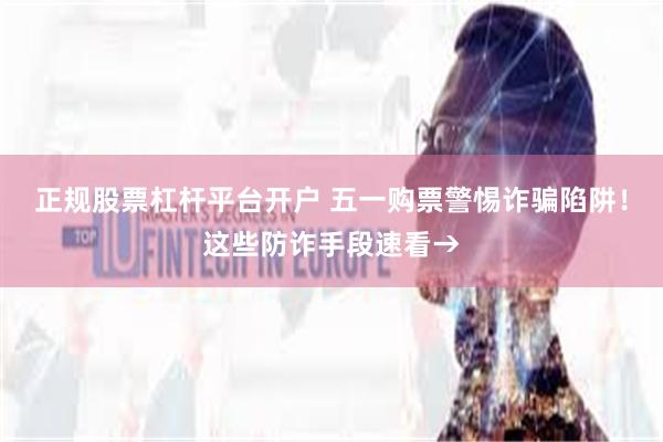 正规股票杠杆平台开户 五一购票警惕诈骗陷阱！这些防诈手段速看→