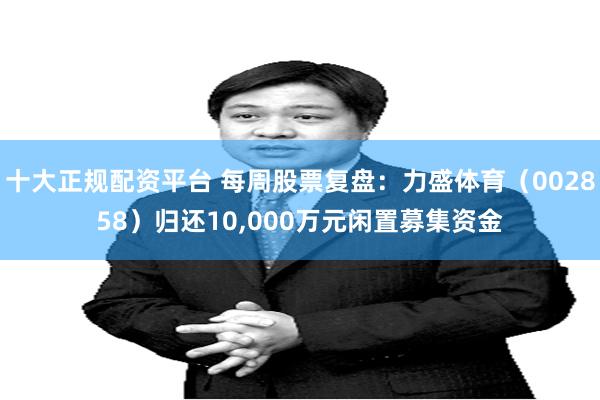 十大正规配资平台 每周股票复盘：力盛体育（002858）归还10,000万元闲置募集资金