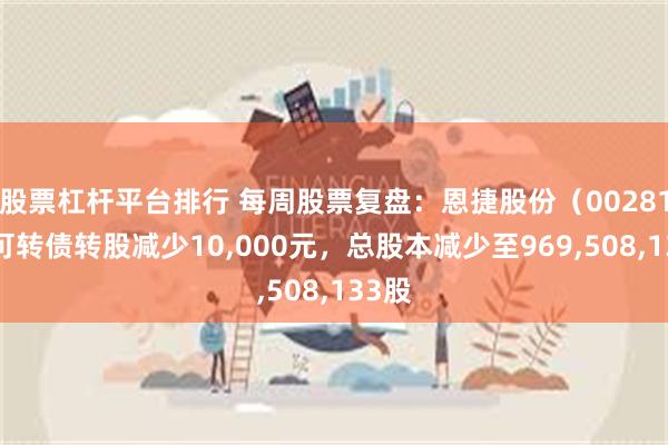 股票杠杆平台排行 每周股票复盘：恩捷股份（002812）可转债转股减少10,000元，总股本减少至969,508,133股