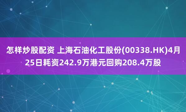 怎样炒股配资 上海石油化工股份(00338.HK)4月25日耗资242.9万港元回购208.4万股