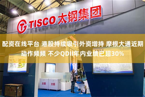 配资在线平台 港股持续吸引外资增持 摩根大通近期动作频频 不少QDII年内业绩已超30%