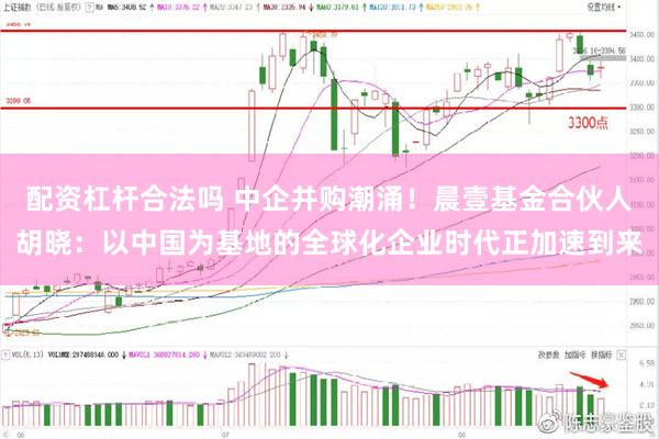 配资杠杆合法吗 中企并购潮涌！晨壹基金合伙人胡晓：以中国为基地的全球化企业时代正加速到来