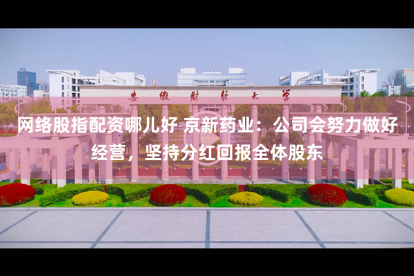 网络股指配资哪儿好 京新药业：公司会努力做好经营，坚持分红回报全体股东
