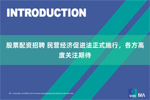 股票配资招聘 民营经济促进法正式施行，各方高度关注期待