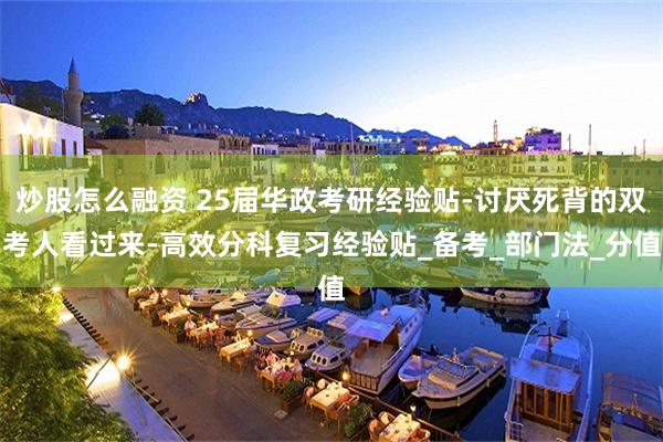 炒股怎么融资 25届华政考研经验贴-讨厌死背的双考人看过来-高效分科复习经验贴_备考_部门法_分值