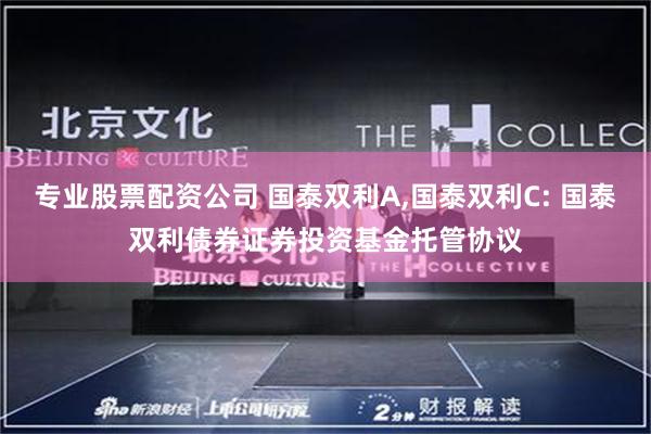 专业股票配资公司 国泰双利A,国泰双利C: 国泰双利债券证券投资基金托管协议