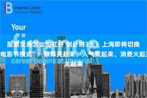 股票交易怎么加杠杆 倒计时3天！上海即将切换“电影节模式”：银幕亮起来、人气聚起来、消费火起来