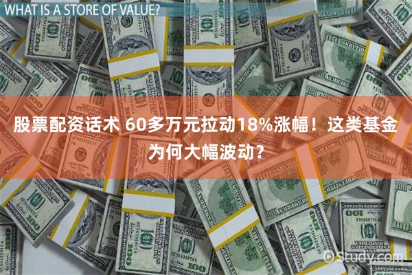 股票配资话术 60多万元拉动18%涨幅！这类基金为何大幅波动？