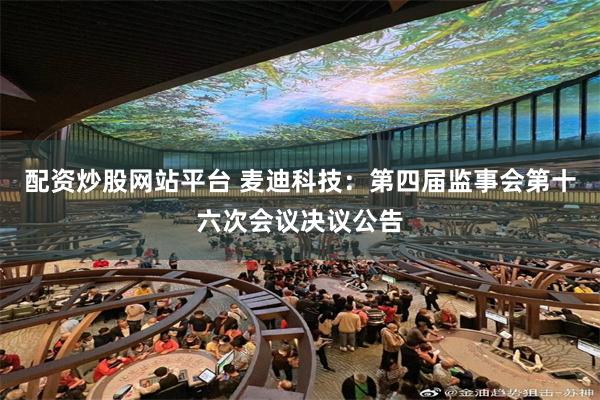 配资炒股网站平台 麦迪科技：第四届监事会第十六次会议决议公告