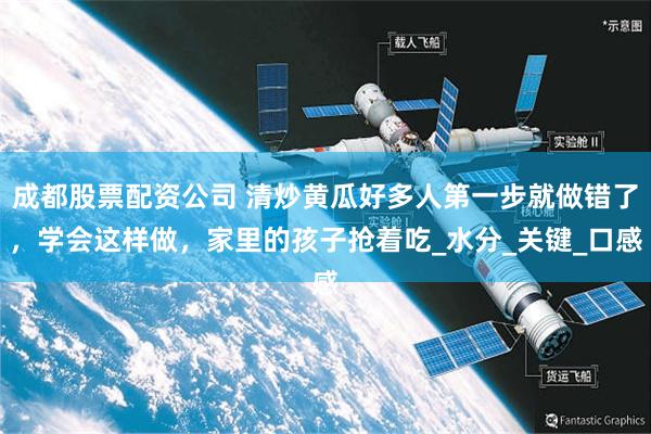 成都股票配资公司 清炒黄瓜好多人第一步就做错了，学会这样做，家里的孩子抢着吃_水分_关键_口感