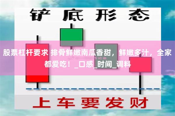 股票杠杆要求 排骨鲜嫩南瓜香甜，鲜嫩多汁，全家都爱吃！_口感_时间_调料