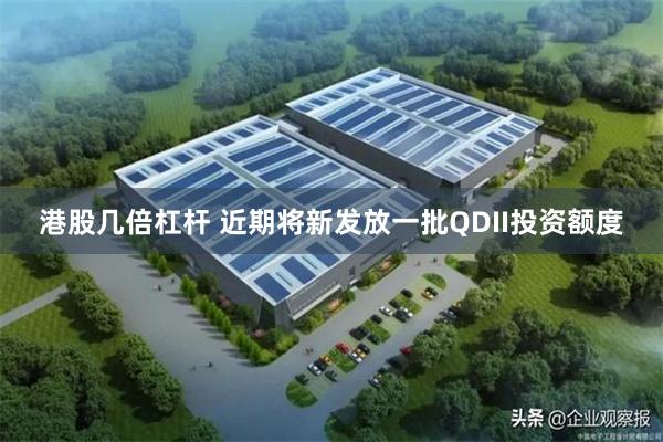 港股几倍杠杆 近期将新发放一批QDII投资额度
