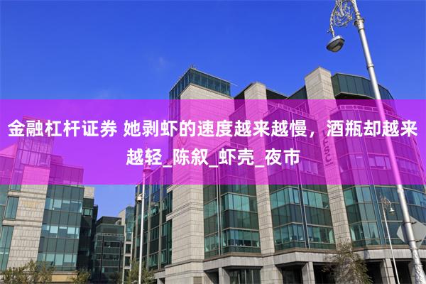 金融杠杆证券 她剥虾的速度越来越慢，酒瓶却越来越轻_陈叙_虾壳_夜市