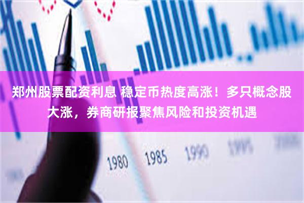 郑州股票配资利息 稳定币热度高涨！多只概念股大涨，券商研报聚焦风险和投资机遇