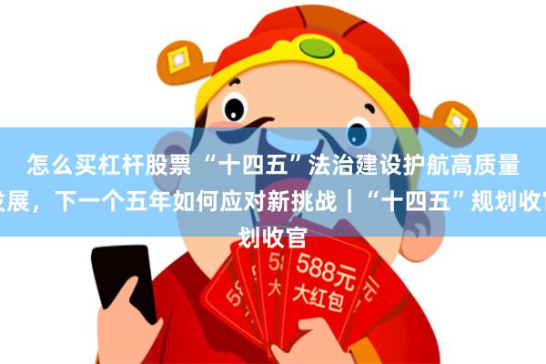怎么买杠杆股票 “十四五”法治建设护航高质量发展，下一个五年如何应对新挑战｜“十四五”规划收官