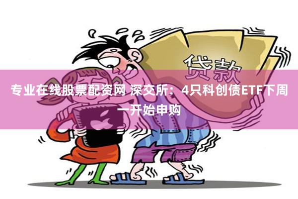 专业在线股票配资网 深交所：4只科创债ETF下周一开始申购