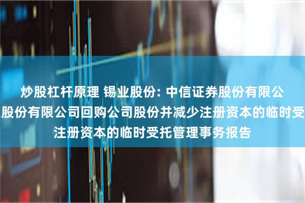 炒股杠杆原理 锡业股份: 中信证券股份有限公司关于云南锡业股份有限公司回购公司股份并减少注册资本的临时受托管理事务报告