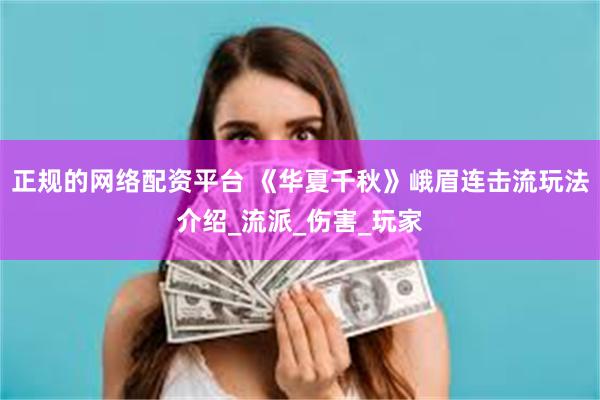 正规的网络配资平台 《华夏千秋》峨眉连击流玩法介绍_流派_伤害_玩家