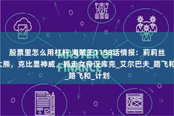 股票里怎么用杠杆 海贼王1158话情报：莉莉丝复活大熊，克比显神威，抓走女帝汉库克_艾尔巴夫_路飞和_计划