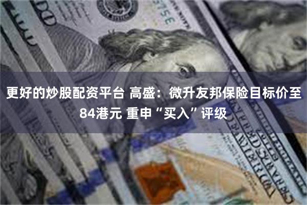 更好的炒股配资平台 高盛：微升友邦保险目标价至84港元 重申“买入”评级