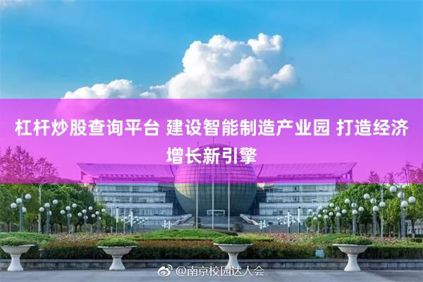 杠杆炒股查询平台 建设智能制造产业园 打造经济增长新引擎