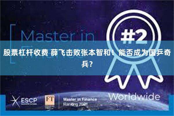 股票杠杆收费 薛飞击败张本智和！能否成为国乒奇兵？