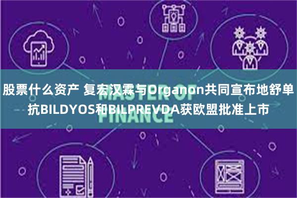 股票什么资产 复宏汉霖与Organon共同宣布地舒单抗BILDYOS和BILPREVDA获欧盟批准上市