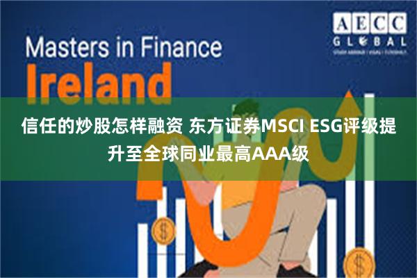 信任的炒股怎样融资 东方证券MSCI ESG评级提升至全球同业最高AAA级