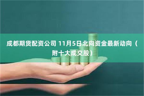 成都期货配资公司 11月5日北向资金最新动向(附十大成交股)