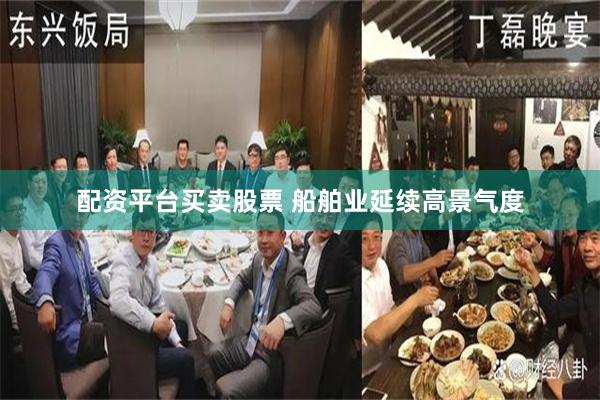 配资平台买卖股票 船舶业延续高景气度