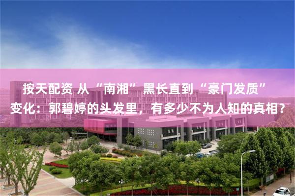 按天配资 从 “南湘” 黑长直到 “豪门发质” 变化:郭碧婷的头发里,有多少不为人知的真相?