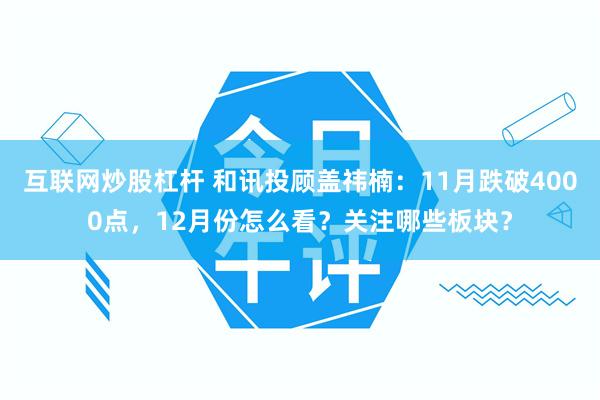 互联网炒股杠杆 和讯投顾盖祎楠:11月跌破4000点,12月份怎么看?关注哪些板块?