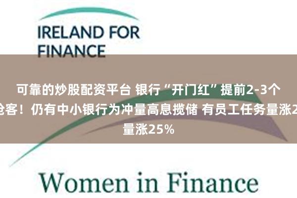 可靠的炒股配资平台 银行“开门红”提前2-3个月抢客！仍有中小银行为冲量高息揽储 有员工任务量涨25%