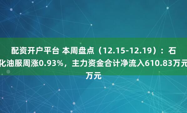 配资开户平台 本周盘点（12.15-12.19）：石化油服周涨0.93%，主力资金合计净流入610.83万元