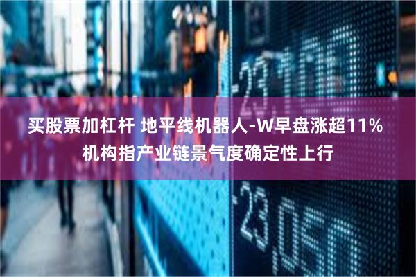 买股票加杠杆 地平线机器人-W早盘涨超11% 机构指产业链景气度确定性上行