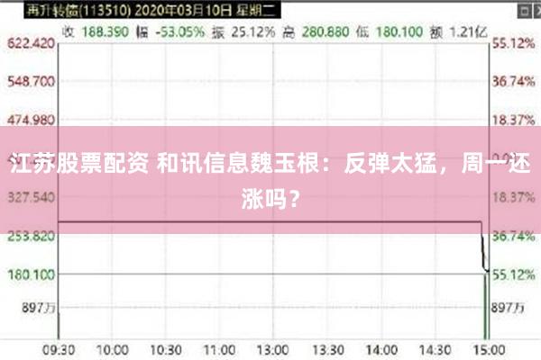 江苏股票配资 和讯信息魏玉根：反弹太猛，周一还涨吗？