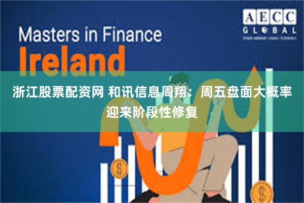 浙江股票配资网 和讯信息周翔：周五盘面大概率迎来阶段性修复