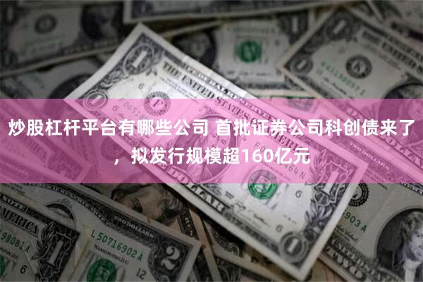 炒股杠杆平台有哪些公司 首批证券公司科创债来了，拟发行规模超160亿元