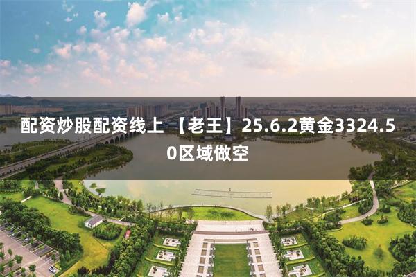 配资炒股配资线上 【老王】25.6.2黄金3324.50区域做空