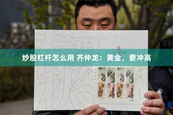 炒股杠杆怎么用 齐仲龙：黄金，要冲高
