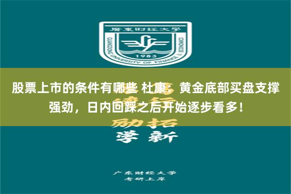 股票上市的条件有哪些 杜康：黄金底部买盘支撑强劲，日内回踩之后开始逐步看多！