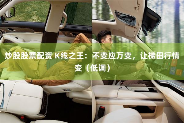 炒股股票配资 K线之王：不变应万变，让梯田行情变（低调）