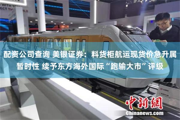 配资公司查询 美银证券：料货柜航运现货价急升属暂时性 续予东方海外国际“跑输大市”评级