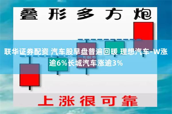 联华证券配资 汽车股早盘普遍回暖 理想汽车-W涨逾6%长城汽车涨逾3%