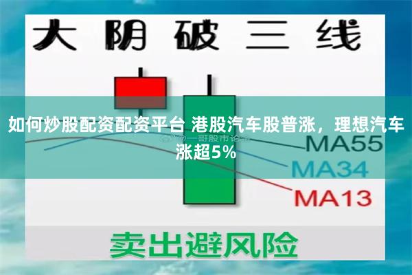如何炒股配资配资平台 港股汽车股普涨，理想汽车涨超5%
