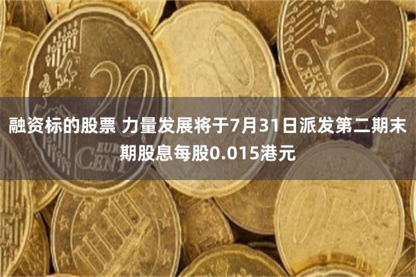 融资标的股票 力量发展将于7月31日派发第二期末期股息每股0.015港元