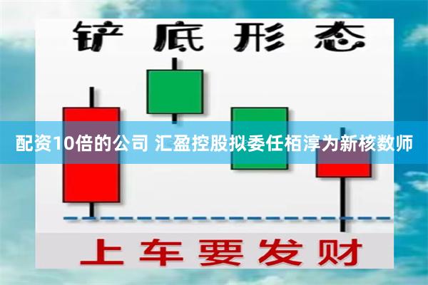 配资10倍的公司 汇盈控股拟委任栢淳为新核数师