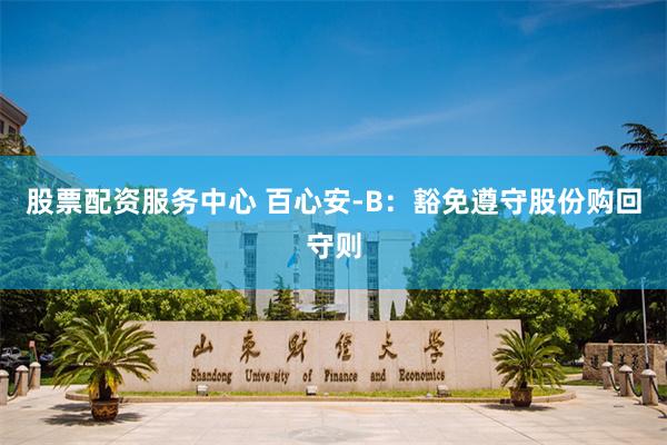 股票配资服务中心 百心安-B：豁免遵守股份购回守则