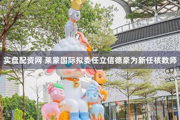实盘配资网 莱蒙国际拟委任立信德豪为新任核数师
